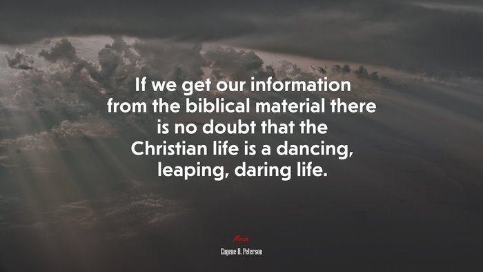 If we get our information from the biblical material there is no doubt that the Christian life is a dancing, leaping, daring life. | Eugene H. Peterson quote