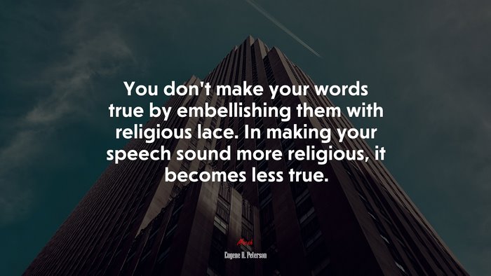 You don’t make your words true by embellishing them with religious lace. In making your speech sound more religious, it becomes less true. | Eugene H. Peterson quote
