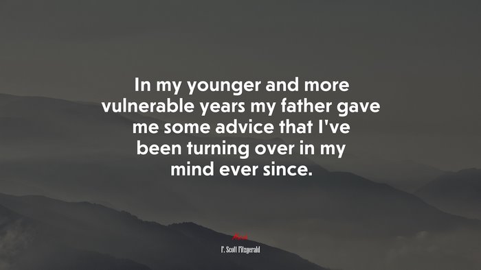 In my younger and more vulnerable years my father gave me some advice that I’ve been turning over in my mind ever since. | F. Scott Fitzgerald quote