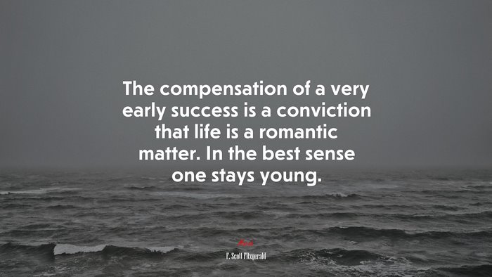 The compensation of a very early success is a conviction that life is a romantic matter. In the best sense one stays young. | F. Scott Fitzgerald quote