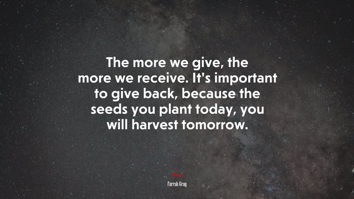 The more we give, the more we receive. It’s important to give back, because the seeds you plant today, you will harvest tomorrow. | Farrah Gray quote