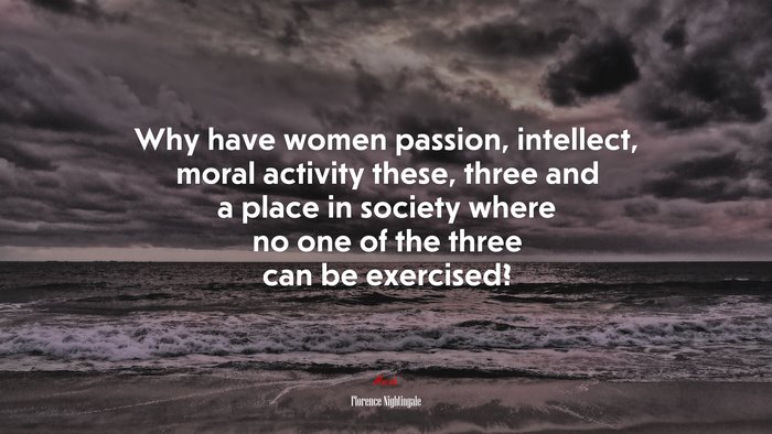 Why have women passion, intellect, moral activity these, three and a place in society where no one of the three can be exercised? | Florence Nightingale quote