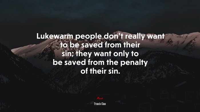 Lukewarm people don’t really want to be saved from their sin; they want only to be saved from the penalty of their sin. | Francis Chan quote
