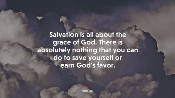 Salvation is all about the grace of God. There is absolutely nothing that you can do to save yourself or earn God’s favor. | Francis Chan quote