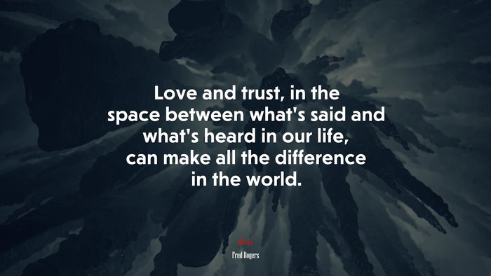 Love and trust, in the space between what’s said and what’s heard in our life, can make all the difference in the world. | Fred Rogers quote