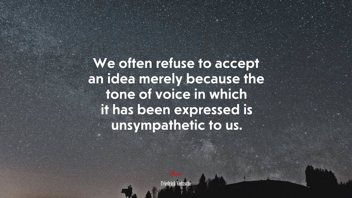 We often refuse to accept an idea merely because the tone of voice in which it has been expressed is unsympathetic to us. | Friedrich Nietzsche quote