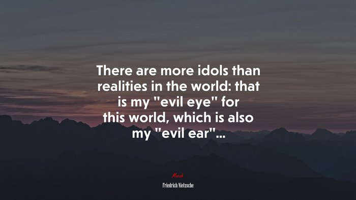 There are more idols than realities in the world: that is my “evil eye” for this world, which is also my “evil ear”... | Friedrich Nietzsche quote