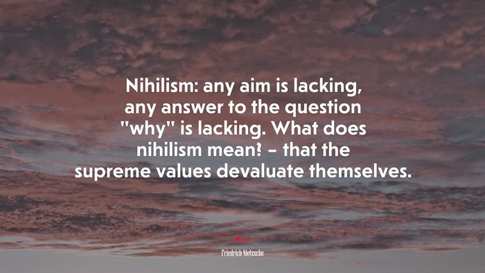 Nihilism: any aim is lacking, any answer to the question “why” is lacking. What does nihilism mean? – that the supreme values devaluate themselves. | Friedrich Nietzsche quote