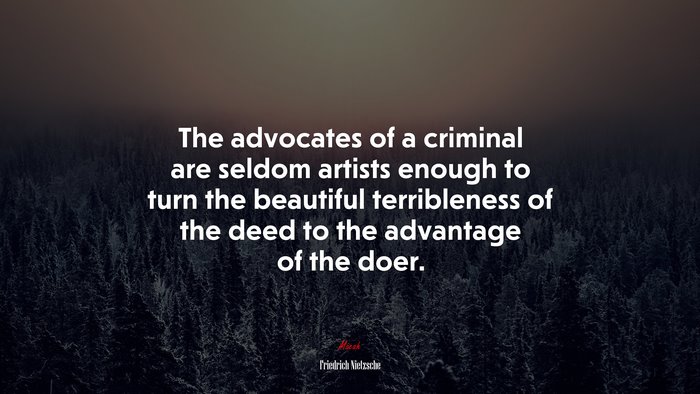 The advocates of a criminal are seldom artists enough to turn the beautiful terribleness of the deed to the advantage of the doer. | Friedrich Nietzsche quote