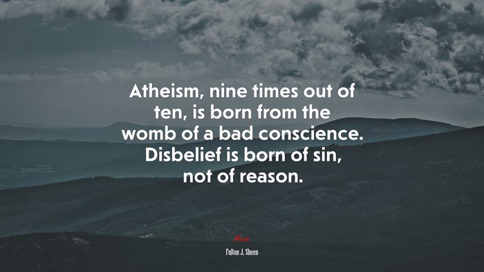 Atheism, nine times out of ten, is born from the womb of a bad conscience. Disbelief is born of sin, not of reason. | Fulton J. Sheen quote