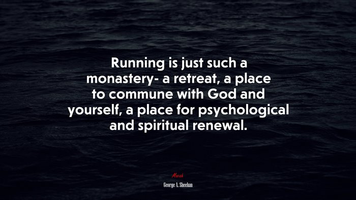 Running is just such a monastery- a retreat, a place to commune with God and yourself, a place for psychological and spiritual renewal. | George A. Sheehan quote