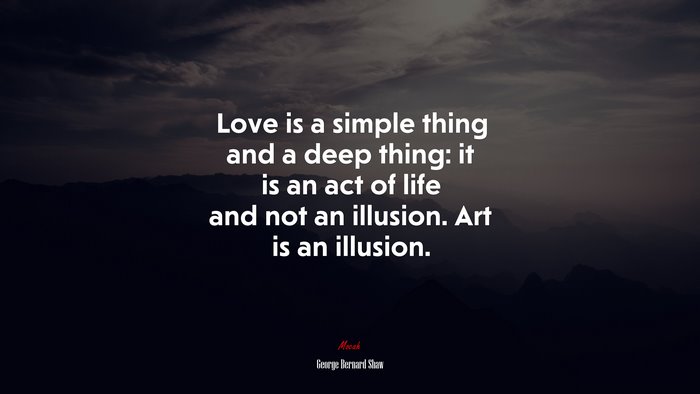 Love is a simple thing and a deep thing: it is an act of life and not an illusion. Art is an illusion. | George Bernard Shaw quote