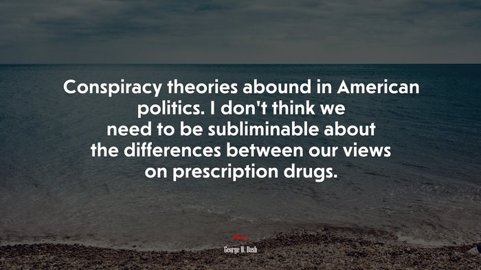 Conspiracy theories abound in American politics. I don’t think we need to be subliminable about the differences between our views on prescription drugs. | George W. Bush quote
