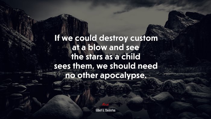 If we could destroy custom at a blow and see the stars as a child sees them, we should need no other apocalypse. | Gilbert K. Chesterton quote