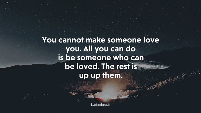 You cannot make someone love you. All you can do is be someone who can be loved. The rest is up up them. | H. Jackson Brown Jr. quote