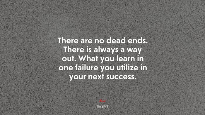 There are no dead ends. There is always a way out. What you learn in one failure you utilize in your next success. | Henry Ford quote