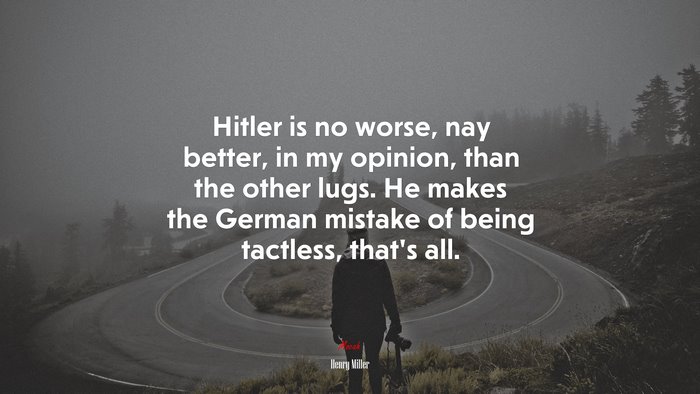 Hitler is no worse, nay better, in my opinion, than the other lugs. He makes the German mistake of being tactless, that’s all. | Henry Miller quote