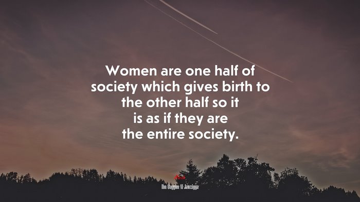 Women are one half of society which gives birth to the other half so it is as if they are the entire society. | Ibn Qayyim Al-Jawziyya quote