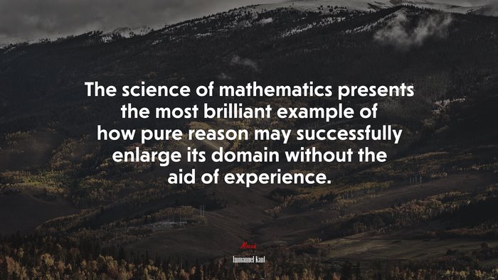 The science of mathematics presents the most brilliant example of how pure reason may successfully enlarge its domain without the aid of experience. | Immanuel Kant quote