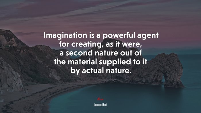 Imagination is a powerful agent for creating, as it were, a second nature out of the material supplied to it by actual nature. | Immanuel Kant quote