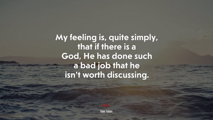 My feeling is, quite simply, that if there is a God, He has done such a bad job that he isn’t worth discussing. | Isaac Asimov quote