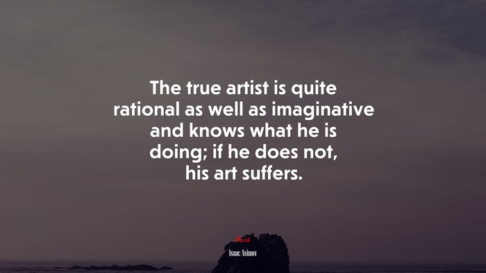 The true artist is quite rational as well as imaginative and knows what he is doing; if he does not, his art suffers. | Isaac Asimov quote
