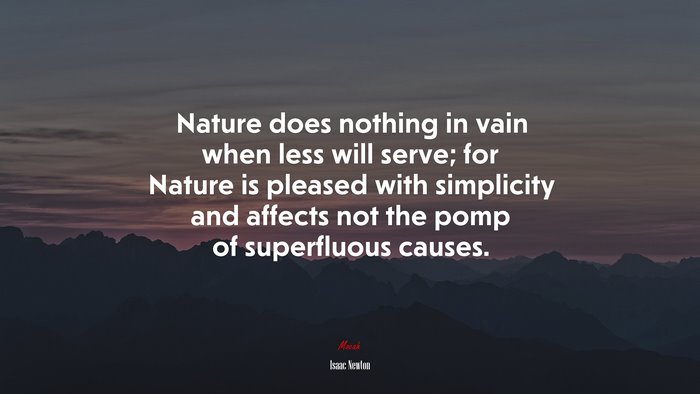 Nature does nothing in vain when less will serve; for Nature is pleased with simplicity and affects not the pomp of superfluous causes. | Isaac Newton quote