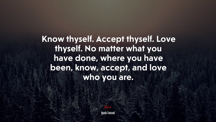 Know thyself. Accept thyself. Love thyself. No matter what you have done, where you have been, know, accept, and love who you are. | Iyanla Vanzant quote