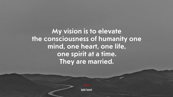 My vision is to elevate the consciousness of humanity one mind, one heart, one life, one spirit at a time. They are married. | Iyanla Vanzant quote