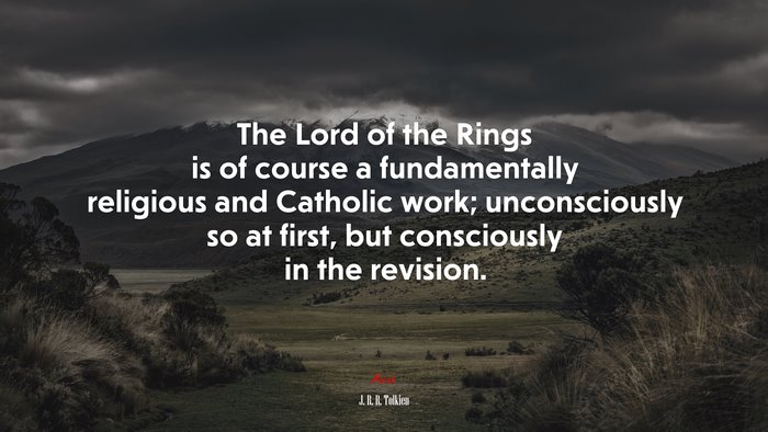 The Lord of the Rings is of course a fundamentally religious and Catholic work; unconsciously so at first, but consciously in the revision. | J. R. R. Tolkien quote