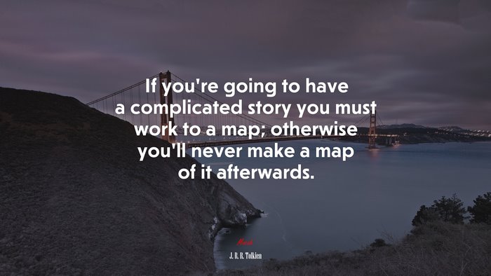 If you’re going to have a complicated story you must work to a map; otherwise you’ll never make a map of it afterwards. | J. R. R. Tolkien quote