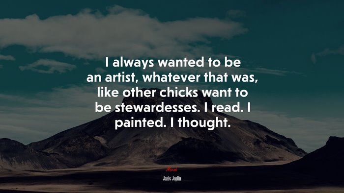 I always wanted to be an artist, whatever that was, like other chicks want to be stewardesses. I read. I painted. I thought. | Janis Joplin quote