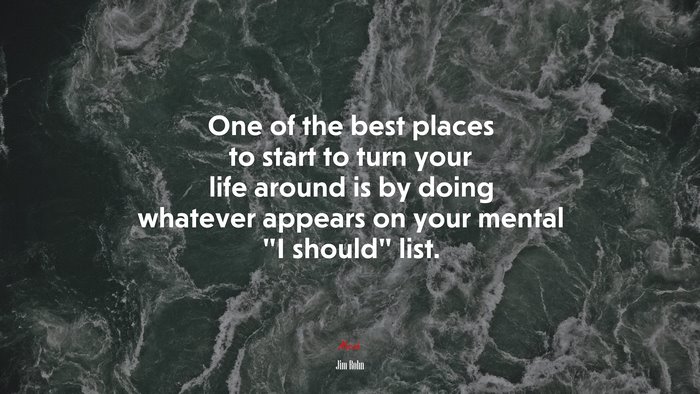 One of the best places to start to turn your life around is by doing whatever appears on your mental “I should” list. | Jim Rohn quote