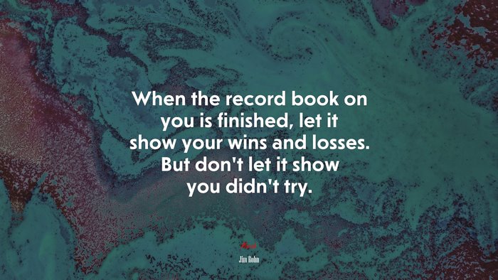 When the record book on you is finished, let it show your wins and losses. But don’t let it show you didn’t try. | Jim Rohn quote