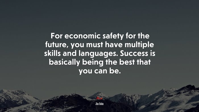 For economic safety for the future, you must have multiple skills and languages. Success is basically being the best that you can be. | Jim Rohn quote