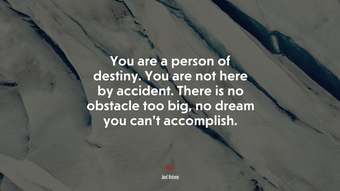 You are a person of destiny. You are not here by accident. There is no obstacle too big, no dream you can’t accomplish. | Joel Osteen quote