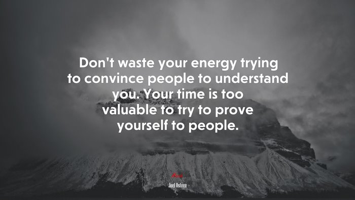 Don’t waste your energy trying to convince people to understand you. Your time is too valuable to try to prove yourself to people. | Joel Osteen quote