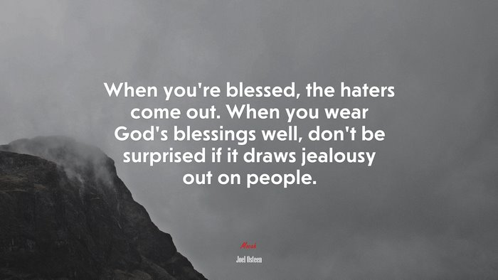 When you’re blessed, the haters come out. When you wear God’s blessings well, don’t be surprised if it draws jealousy out on people. | Joel Osteen quote