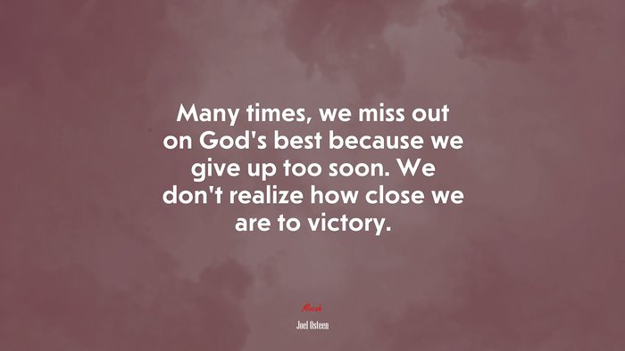 Many times, we miss out on God’s best because we give up too soon. We don’t realize how close we are to victory. | Joel Osteen quote