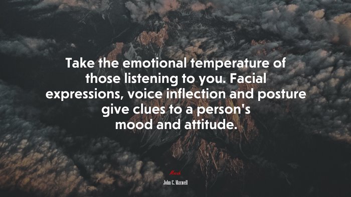 Take the emotional temperature of those listening to you. Facial expressions, voice inflection and posture give clues to a person’s mood and attitude. | John C. Maxwell quote