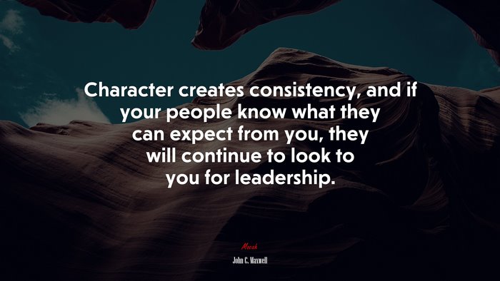 Character creates consistency, and if your people know what they can expect from you, they will continue to look to you for leadership. | John C. Maxwell quote