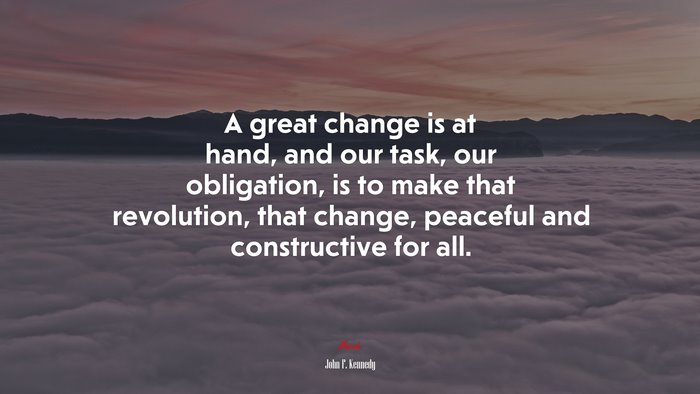 A great change is at hand, and our task, our obligation, is to make that revolution, that change, peaceful and constructive for all. | John F. Kennedy quote