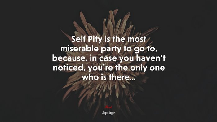 Self Pity is the most miserable party to go to, because, in case you haven’t noticed, you’re the only one who is there... | Joyce Meyer quote