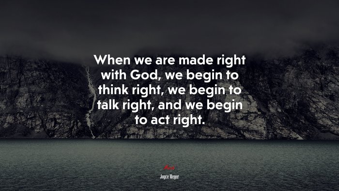 When we are made right with God, we begin to think right, we begin to talk right, and we begin to act right. | Joyce Meyer quote