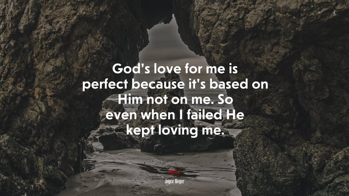 God’s love for me is perfect because it’s based on Him not on me. So even when I failed He kept loving me. | Joyce Meyer quote