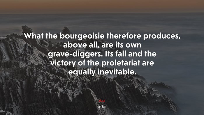 What the bourgeoisie therefore produces, above all, are its own grave-diggers. Its fall and the victory of the proletariat are equally inevitable. | Karl Marx quote