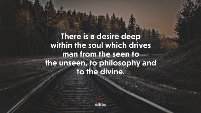 There is a desire deep within the soul which drives man from the seen to the unseen, to philosophy and to the divine. | Khalil Gibran quote