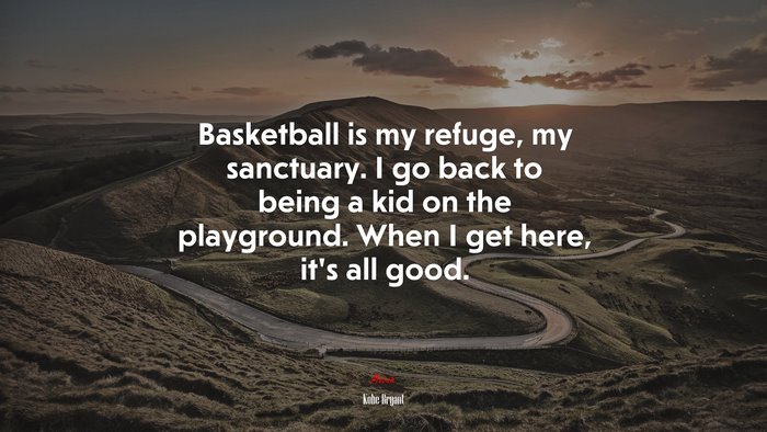 Basketball is my refuge, my sanctuary. I go back to being a kid on the playground. When I get here, it’s all good. | Kobe Bryant quote