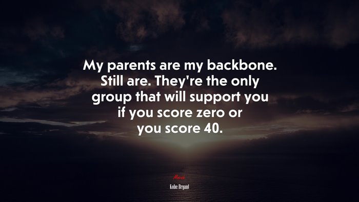 My parents are my backbone. Still are. They’re the only group that will support you if you score zero or you score 40. | Kobe Bryant quote