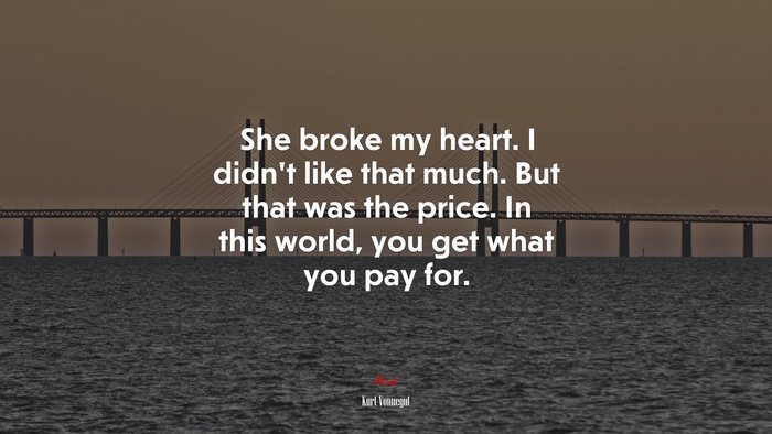 She broke my heart. I didn’t like that much. But that was the price. In this world, you get what you pay for. | Kurt Vonnegut quote